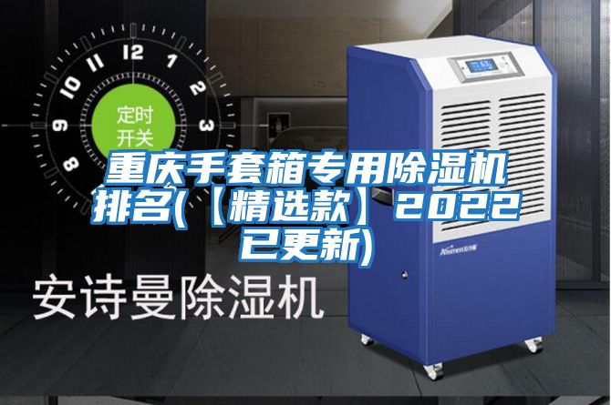 重慶手套箱專(zhuān)用除濕機(jī)排名(【精選款】2022已更新)
