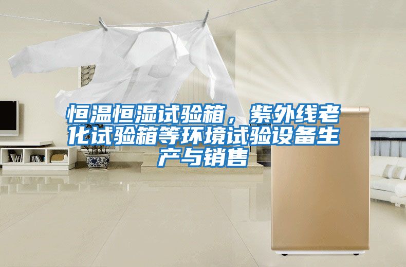恒溫恒濕試驗箱，紫外線老化試驗箱等環境試驗設備生產與銷售
