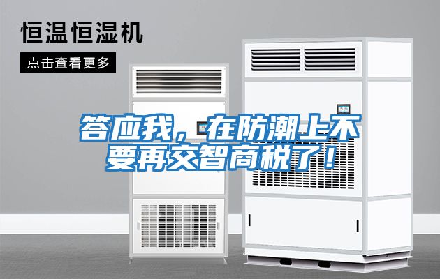 答應(yīng)我，在防潮上不要再交智商稅了！