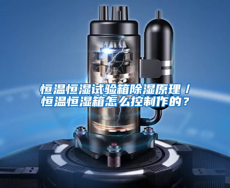 恒溫恒濕試驗箱除濕原理／恒溫恒濕箱怎么控制作的？