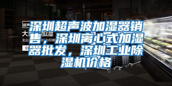 深圳超聲波加濕器銷售，深圳離心式加濕器批發(fā)，深圳工業(yè)除濕機價格