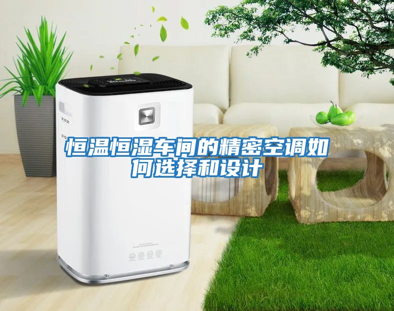 恒溫恒濕車(chē)間的精密空調(diào)如何選擇和設(shè)計(jì)