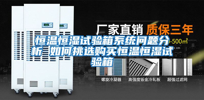 恒溫恒濕試驗(yàn)箱系統(tǒng)問(wèn)題分析 如何挑選購(gòu)買恒溫恒濕試驗(yàn)箱