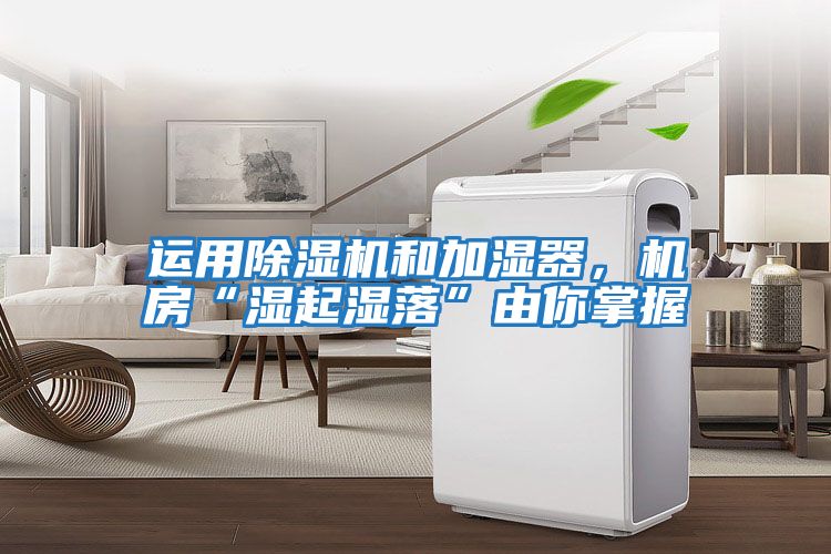 運用除濕機和加濕器，機房“濕起濕落”由你掌握