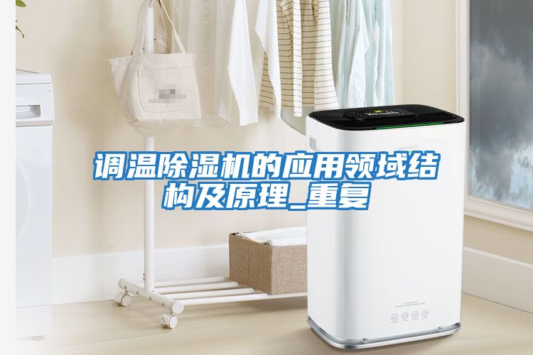調(diào)溫除濕機的應用領(lǐng)域結(jié)構(gòu)及原理_重復