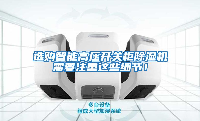 選購智能高壓開關柜除濕機需要注重這些細節！