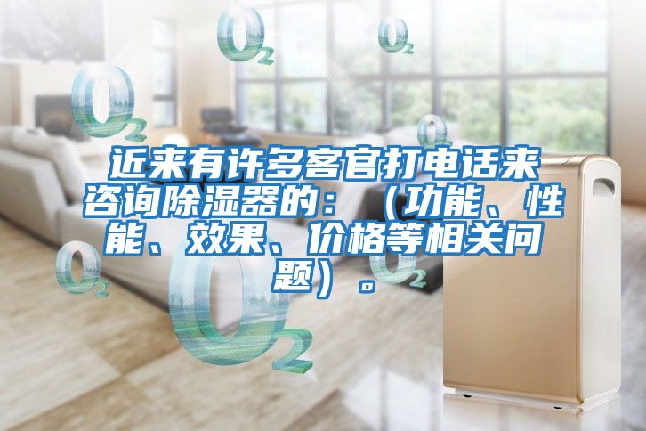 近來有許多客官打電話來咨詢除濕器的：（功能、性能、效果、價格等相關(guān)問題）。