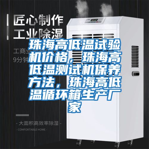 珠海高低溫試驗機價格，珠海高低溫測試機保養方法，珠海高低溫循環箱生產廠家