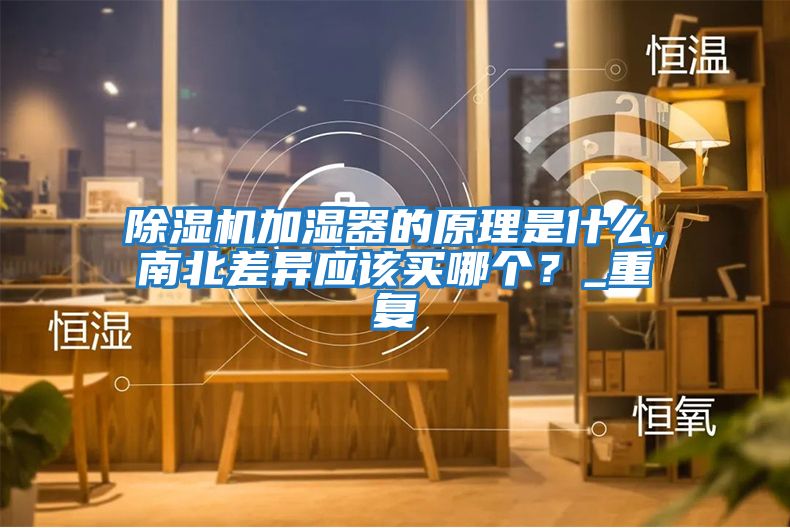 除濕機(jī)加濕器的原理是什么,南北差異應(yīng)該買哪個？_重復(fù)