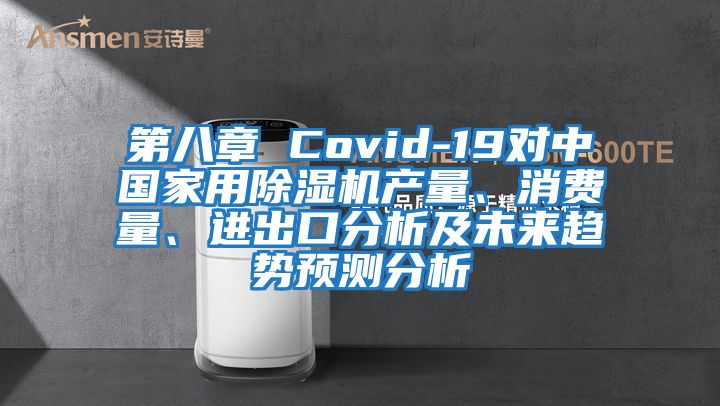 第八章 Covid-19對中國家用除濕機產(chǎn)量、消費量、進(jìn)出口分析及未來趨勢預(yù)測分析