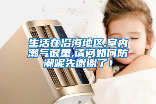生活在沿海地區(qū),室內(nèi)潮氣很重,請(qǐng)問(wèn)如何防潮呢先謝謝了！