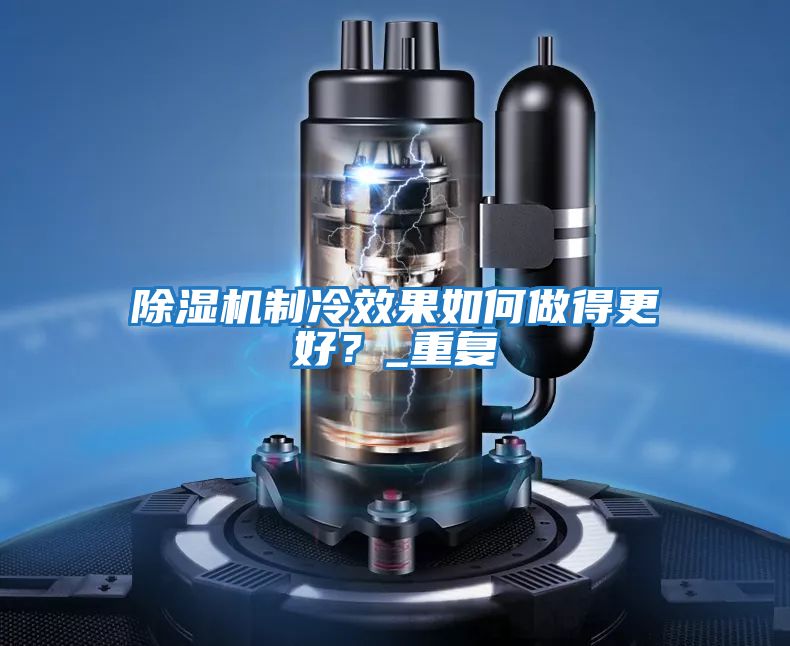 除濕機制冷效果如何做得更好？_重復