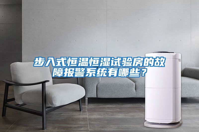 步入式恒溫恒濕試驗房的故障報警系統(tǒng)有哪些？