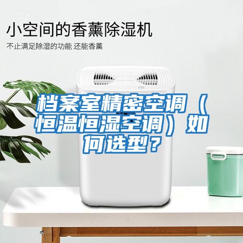 檔案室精密空調（恒溫恒濕空調）如何選型？
