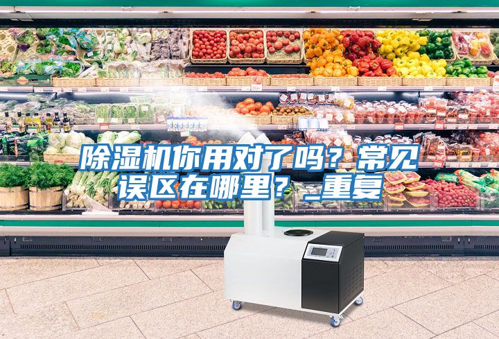 除濕機你用對了嗎？常見誤區(qū)在哪里？_重復