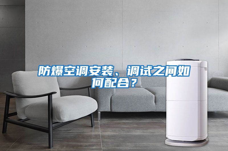 防爆空調(diào)安裝、調(diào)試之間如何配合？