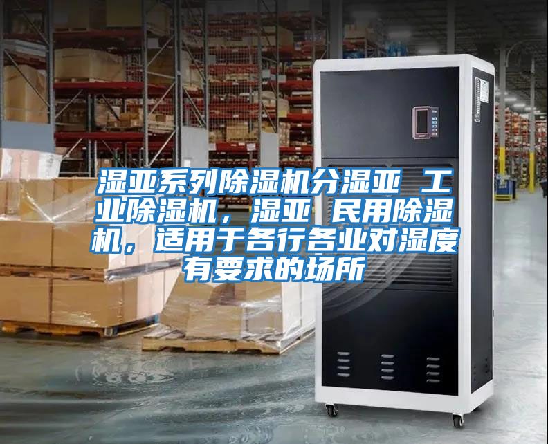 濕亞系列除濕機分濕亞 工業除濕機，濕亞 民用除濕機，適用于各行各業對濕度有要求的場所