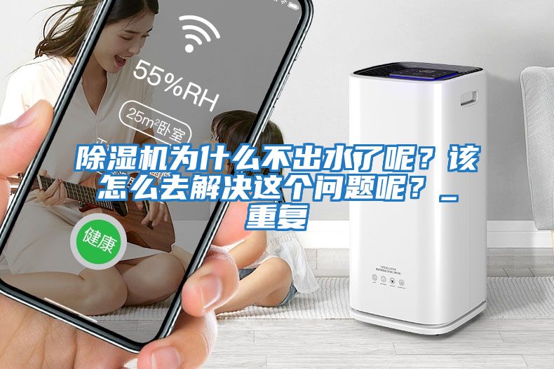除濕機為什么不出水了呢？該怎么去解決這個問題呢？_重復