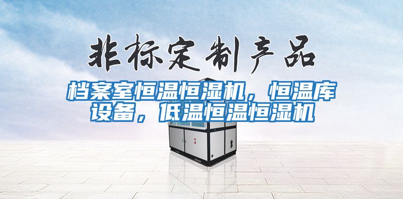 檔案室恒溫恒濕機(jī)，恒溫庫設(shè)備，低溫恒溫恒濕機(jī)