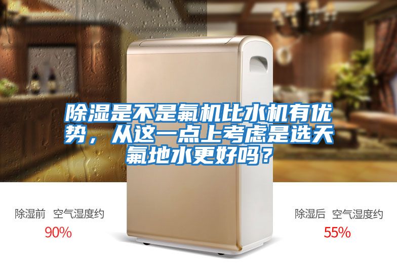 除濕是不是氟機(jī)比水機(jī)有優(yōu)勢(shì)，從這一點(diǎn)上考慮是選天氟地水更好嗎？