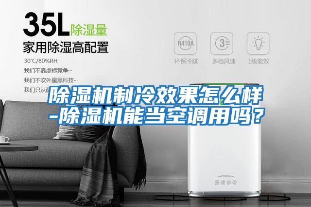 除濕機制冷效果怎么樣-除濕機能當空調用嗎？