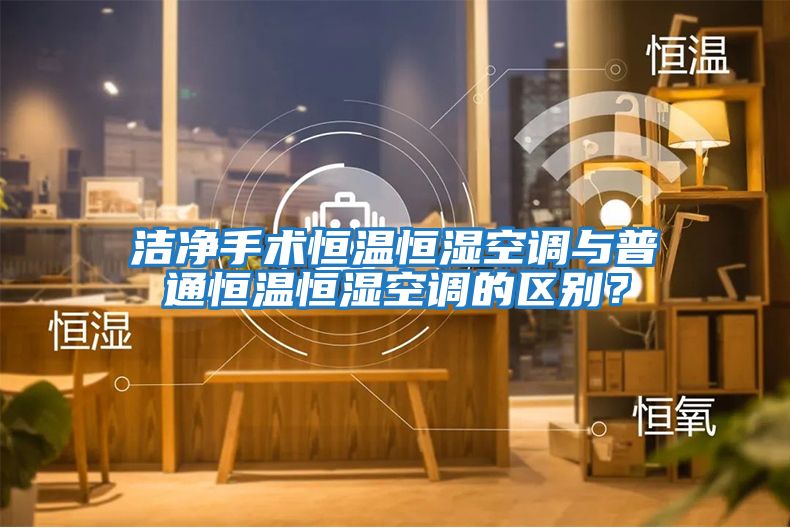 潔凈手術恒溫恒濕空調與普通恒溫恒濕空調的區別？