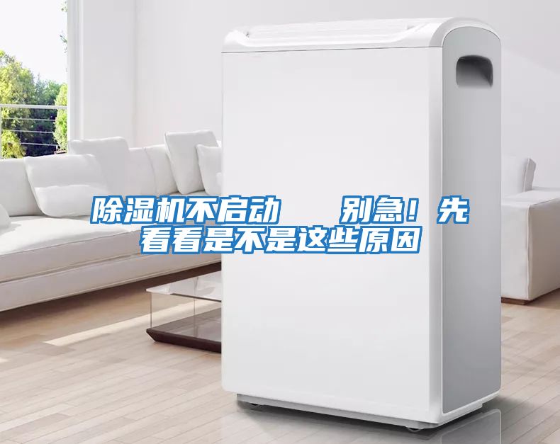 除濕機不啟動   別急！先看看是不是這些原因