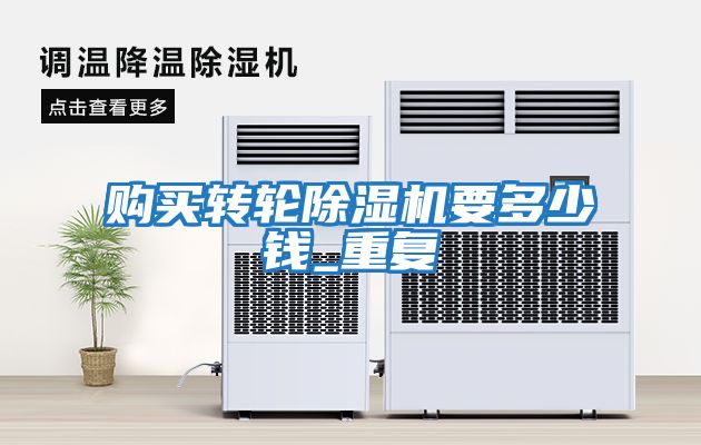 購(gòu)買(mǎi)轉(zhuǎn)輪除濕機(jī)要多少錢(qián)_重復(fù)