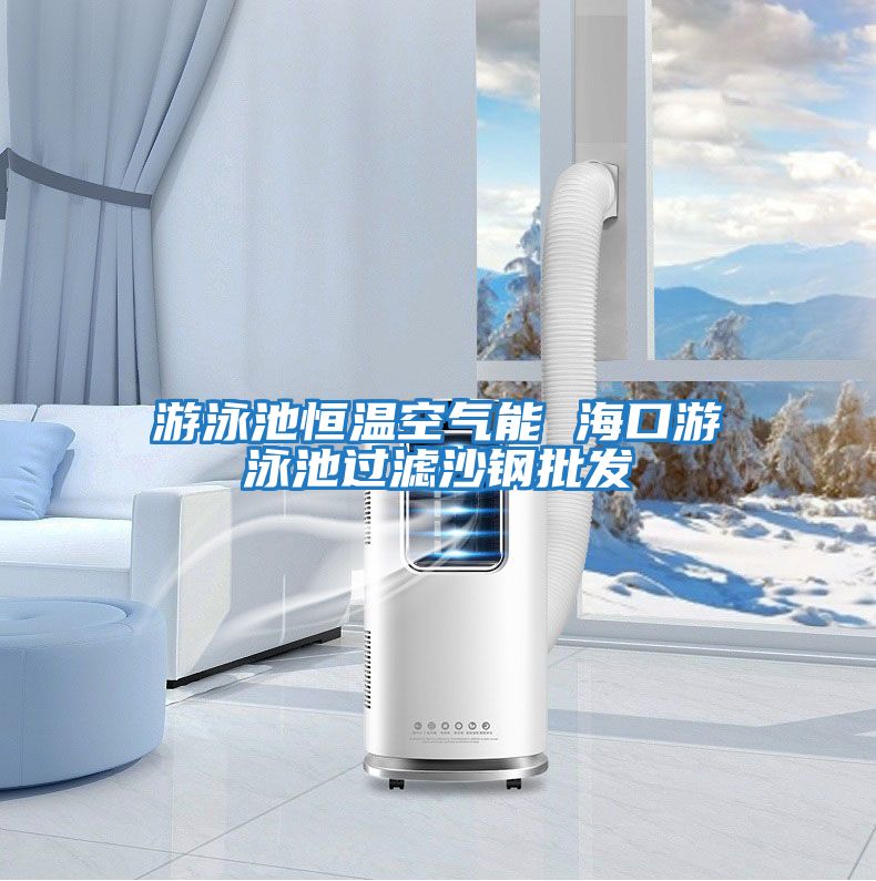 游泳池恒溫空氣能 ?？谟斡境剡^濾沙鋼批發