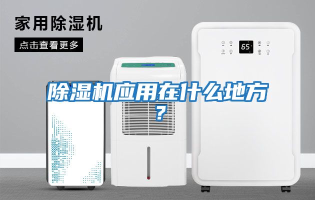 除濕機(jī)應(yīng)用在什么地方？