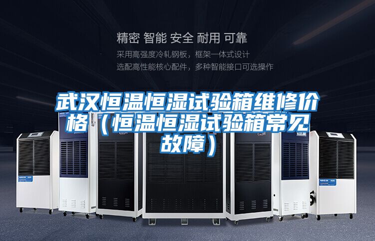 武漢恒溫恒濕試驗箱維修價格(恒溫恒濕試驗箱常見故障)
