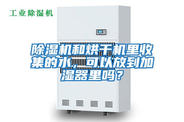 除濕機(jī)和烘干機(jī)里收集的水，可以放到加濕器里嗎？