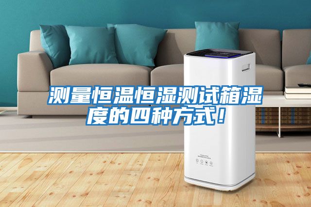 測量恒溫恒濕測試箱濕度的四種方式！