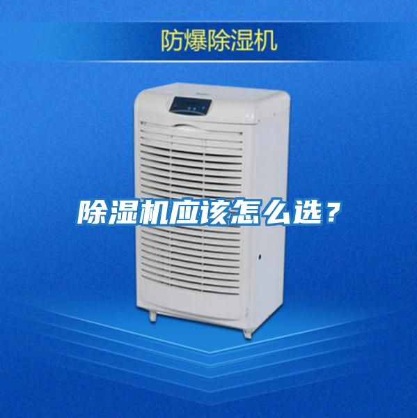除濕機(jī)應(yīng)該怎么選？