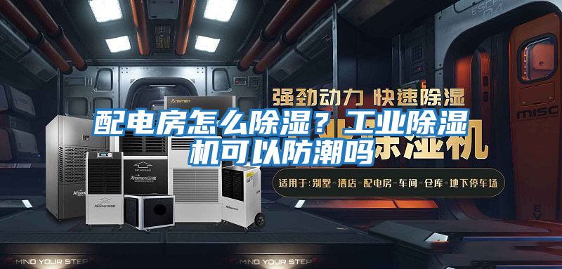 配電房怎么除濕？工業除濕機可以防潮嗎