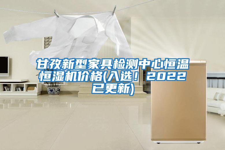 甘孜新型家具檢測中心恒溫恒濕機價格(入選！2022已更新)