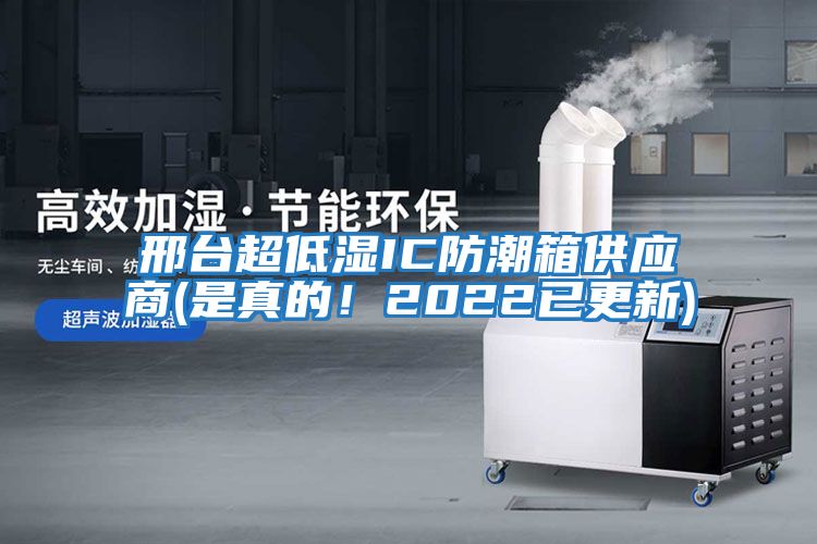 邢臺超低濕IC防潮箱供應商(是真的！2022已更新)