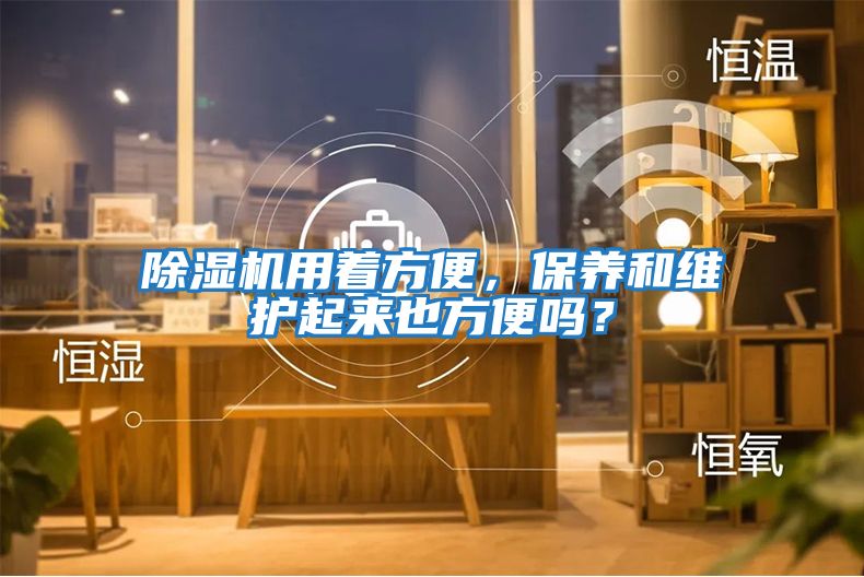 除濕機用著方便，保養和維護起來也方便嗎？
