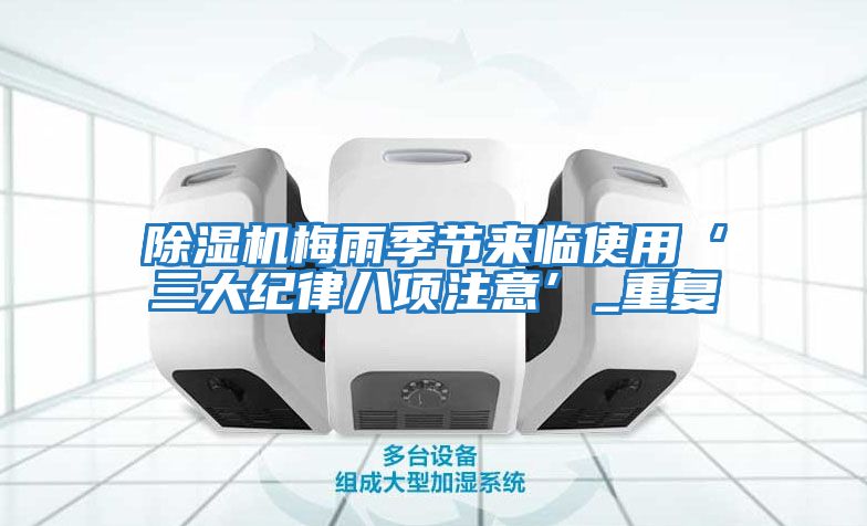 除濕機梅雨季節來臨使用‘三大紀律八項注意’_重復