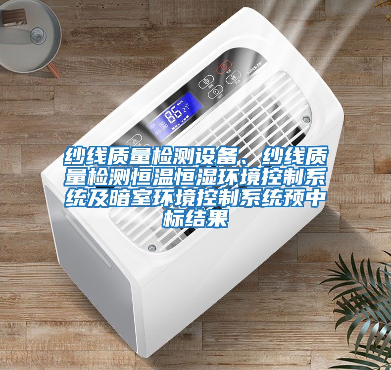 紗線質(zhì)量檢測設(shè)備、紗線質(zhì)量檢測恒溫恒濕環(huán)境控制系統(tǒng)及暗室環(huán)境控制系統(tǒng)預(yù)中標結(jié)果