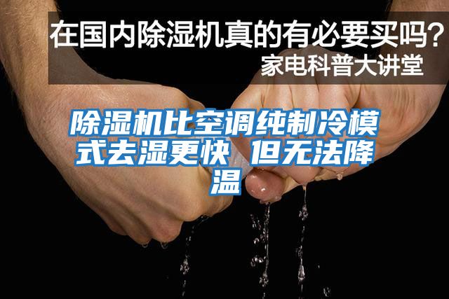 除濕機比空調純制冷模式去濕更快 但無法降溫