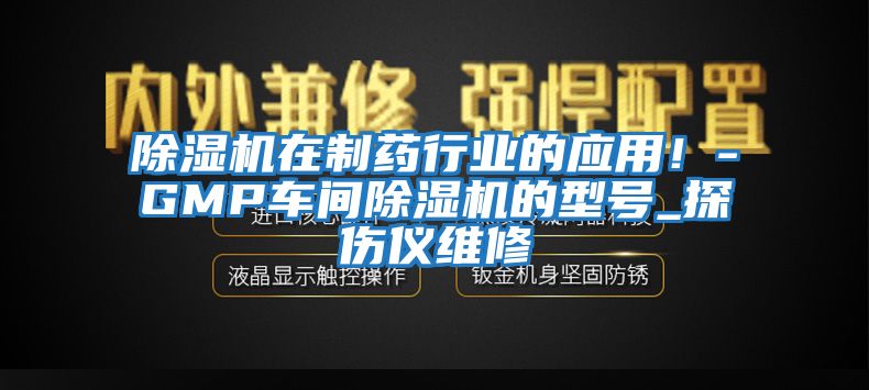 除濕機在制藥行業(yè)的應(yīng)用！-GMP車間除濕機的型號_探傷儀維修