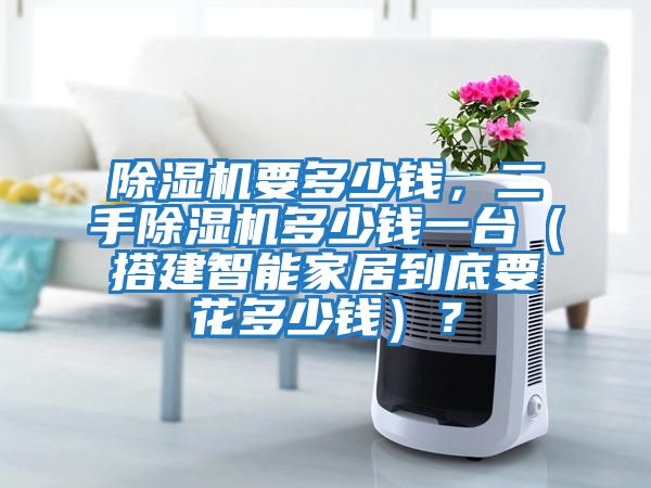 除濕機要多少錢，二手除濕機多少錢一臺（搭建智能家居到底要花多少錢）？