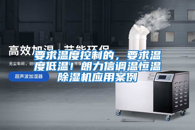 要求溫度控制的，要求溫度低溫！朗力信調(diào)溫恒溫除濕機應用案例