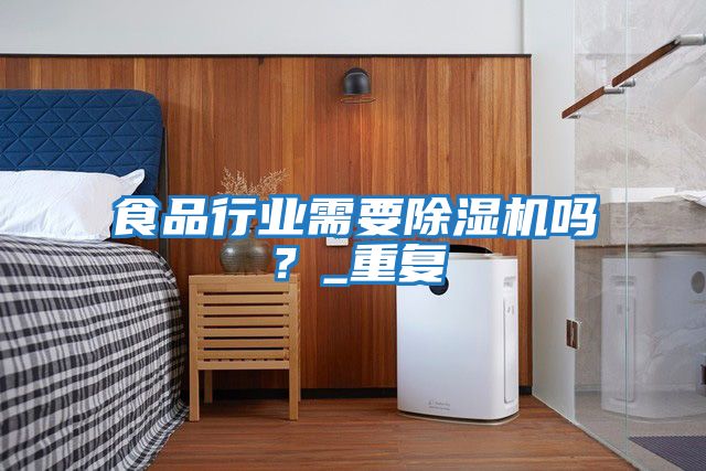 食品行業(yè)需要除濕機嗎？_重復