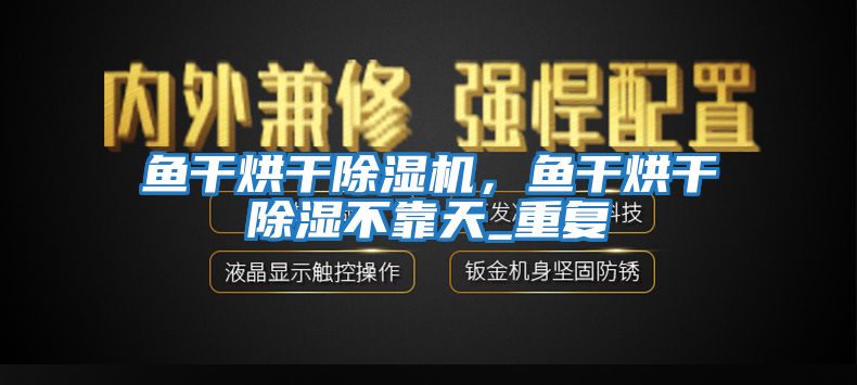 魚干烘干除濕機，魚干烘干除濕不靠天_重復(fù)
