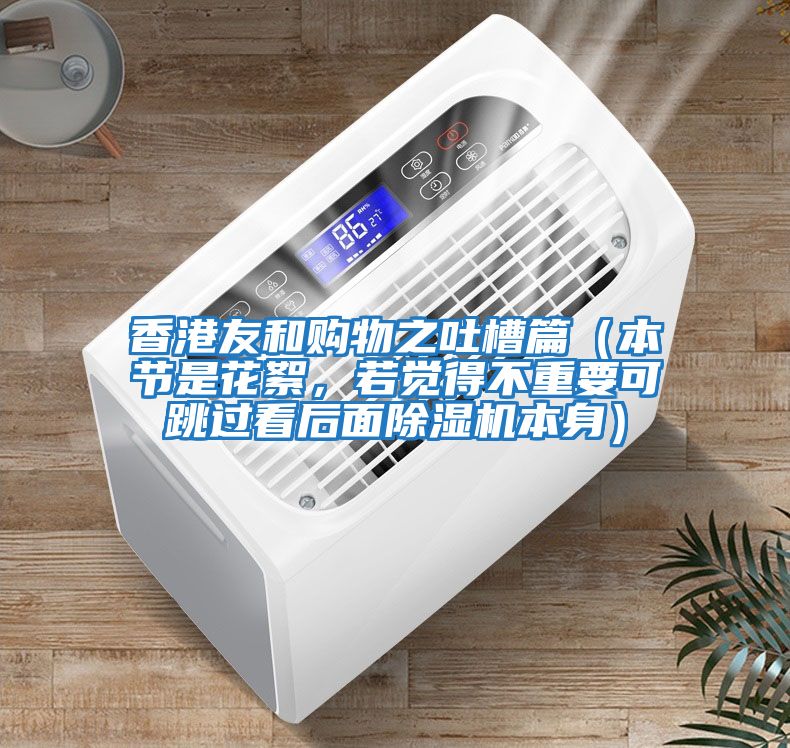 香港友和購物之吐槽篇（本節是花絮，若覺得不重要可跳過看后面除濕機本身）