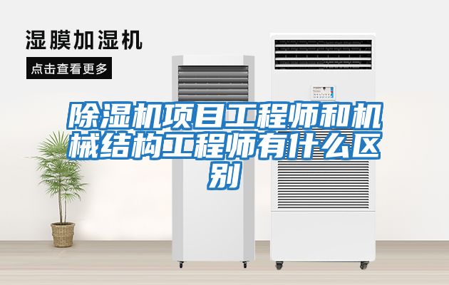除濕機項目工程師和機械結構工程師有什么區(qū)別