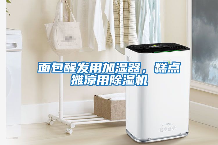 面包醒發用加濕器，糕點攤涼用除濕機