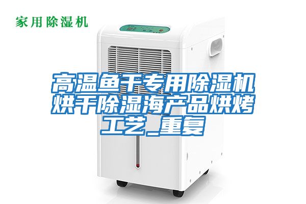 高溫魚干專用除濕機烘干除濕海產(chǎn)品烘烤工藝_重復(fù)